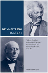 Title: Dismantling Slavery: Frederick Douglass, William Lloyd Garrison, and Formation of the Abolitionist Discourse, 1841-1851, Author: Nilgun Anadolu-Okur