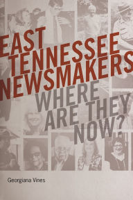 Title: East Tennessee Newsmakers: Where Are They Now?, Author: Georgiana Vines