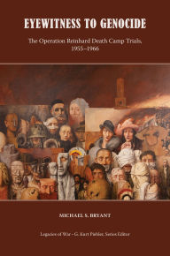 Title: Eyewitness to Genocide: The Operation Reinhard Death Camp Trials, 1955-1966, Author: Michael Bryant