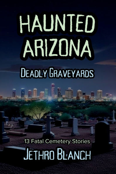 Haunted Arizona Deadly Graveyards: 13 Fatal Cemetery Stories