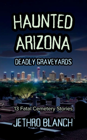 Haunted Arizona Deadly Graveyards: 13 Fatal Cemetery Stories