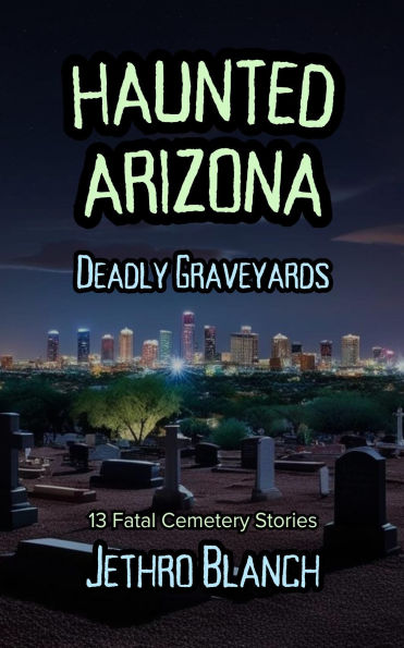 Haunted Arizona Deadly Graveyards: 13 Fatal Cemetery Stories