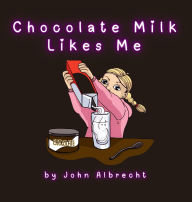 Title: Chocolate Milk Likes Me, Author: John Albrecht