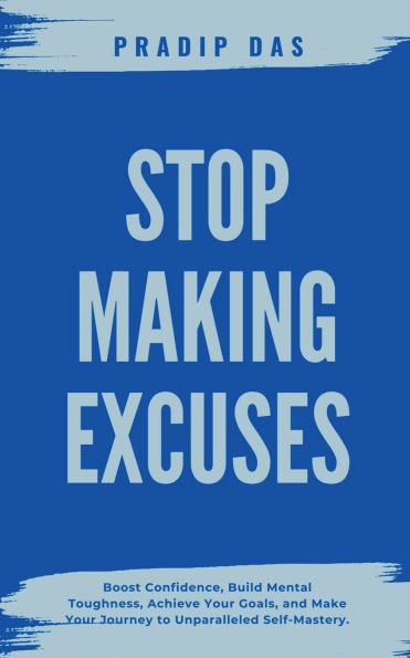 Stop Making Excuses: Boost Confidence, Build Mental Toughness, Achieve Your Goals, and Make Journey to Unparalleled Self-Mastery.