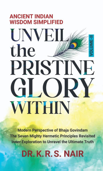 Ancient Indian Wisdom Simplified UNVEIL the PRISTINE GLORY WITHIN: Modern Perspective of Bhaja Govindam The Seven Mighty Hermetic Principles Revisited Inner Exploration to Unravel the Ultimate Truth