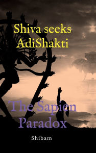 Title: Shiva Seeks Adi Shakti: The Sapien Paradox, Author: Shibam