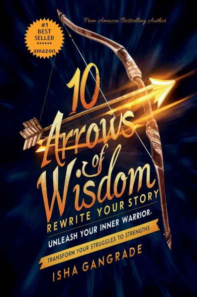 10 Arrows of Wisdom: Rewrite Your Story: Unleash Inner Warrior: Transform Struggles to Strength