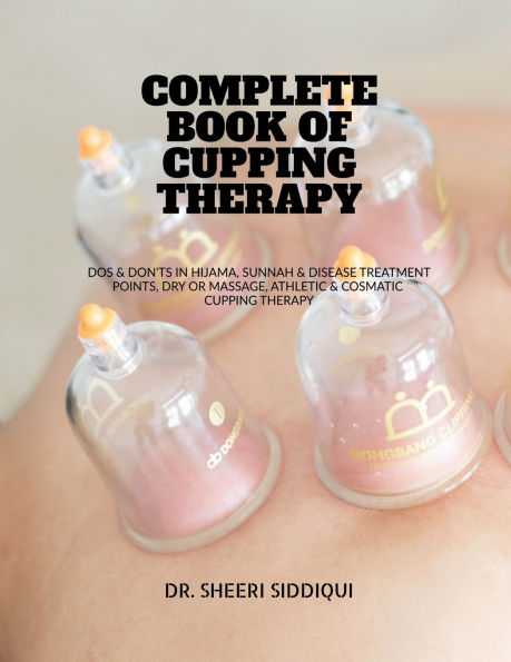 Complete Book of Cupping Therapy: DOS & Don'ts Hijama, Sunnah Disease Treatment Points, Dry or Massage, Athletic Cosmatic Therapy