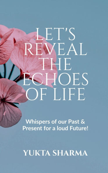 Let's Reveal The Echoes Of Life: Whispers of our past & present for a loud future!