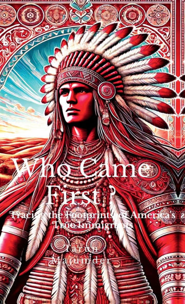 Who Came First ?: Tracing the Footprints of America's True Immigrants: Tracing the Footprints of America's True Immigrants