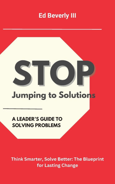 Stop Jumping to Solutions: A Leader's Guide to Solving Problems