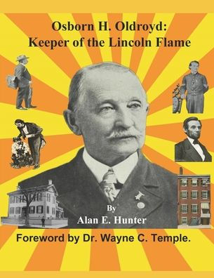 Osborn H. Oldroyd. Keeper of the Lincoln Flame.