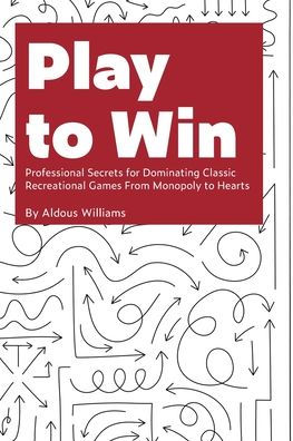 Play to Win: Professional Secrets for Dominating Classic Recreational Games From Monopoly to Hearts