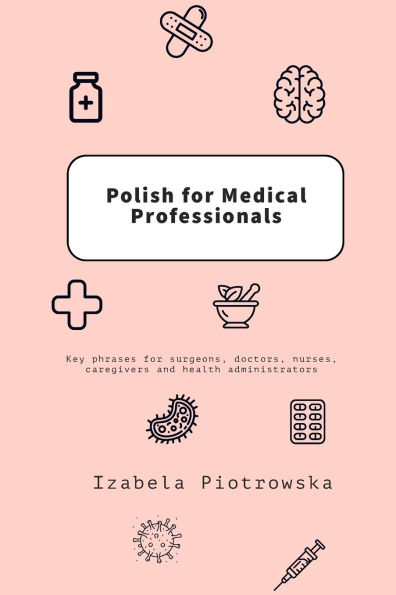 Polish for Medical Professionals: Key phrases for surgeons, doctors, nurses, caregivers and health administrators