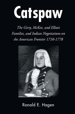 Catspaw: the Girty, McKee, and Elliott Families, Indian Negotiations on American Frontier 1710-1778