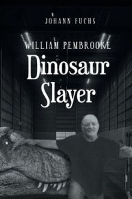 Title: William Pembrooke: Dinosaur Slayer, Author: Johann Fuchs