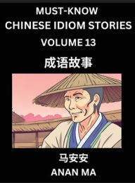 Title: Chinese Idiom Stories (Part 13)- Learn Chinese History and Culture by Reading Must-know Traditional Chinese Stories, Easy Lessons, Vocabulary, Pinyin, English, Simplified Characters, HSK All Levels, Author: Anan Ma