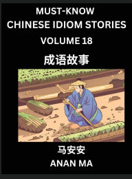 Title: Chinese Idiom Stories (Part 18)- Learn Chinese History and Culture by Reading Must-know Traditional Chinese Stories, Easy Lessons, Vocabulary, Pinyin, English, Simplified Characters, HSK All Levels, Author: Anan Ma
