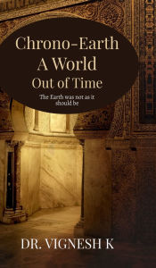 Title: Chrono-Earth: A World Out of Time: The Earth was not as it should be, Author: Dr Vignesh K