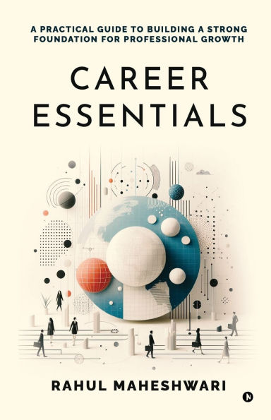 Career Essentials: a Practical Guide to Building Strong Foundation for Professional Growth