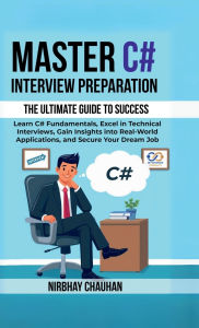 Title: Master C# Interview Preparation: Learn C# Fundamentals, Excel in Technical Interview, Gain insights into real-world applications, and secure your dream job., Author: Nirbhay Chauhan