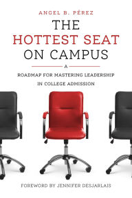 Title: The Hottest Seat on Campus: A Roadmap for Mastering Leadership in College Admission, Author: Angel B. Pérez