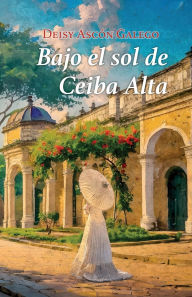 Title: Bajo el sol de Ceiba Alta, Author: Deisy Ascón Galego