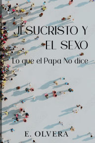 Title: Jesucristo y el sexo: Lo que el Papa no dice, Author: E. Olvera