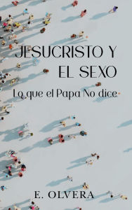 Title: Jesucristo y el sexo: Lo que el Papa no dice, Author: E. Olvera