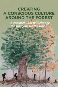 Title: Creating a conscious culture around the forest: A research that will change the way you see the world, Author: Pablo Francis