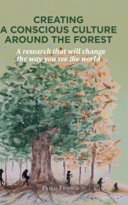 Title: Creating a conscious culture around the forest: A research that will change the way you see the world, Author: Pablo Francis