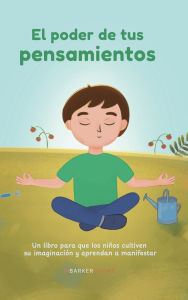 Title: EL PODER DE TUS PENSAMIENTOS: Un libro para que los niños cultiven su imaginación y aprendan a manifestar, Author: Karen Martínez