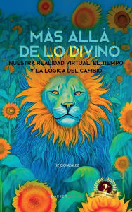 Title: Más allá de lo divino: Nuestra realidad virtual, el tiempo y la lógica del cambio, Author: IE González