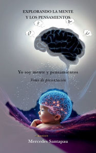 Title: Explorando la mente y los pensamientos. Yo soy mente y pensamientos: Tomo de presentación, Author: Mercedes Santapau