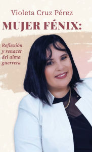 Title: Mujer Fénix: Reflexión y renacer del alma guerrera, Author: Violeta Cruz Perez