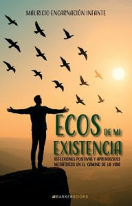 Title: Ecos de mi existencia: Reflexiones positivas y aprendizajes metafísicos en el camino de la vida, Author: Mauricio Encarnación Infante