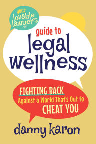 Title: Your Lovable Lawyer's Guide to Legal Wellness: Fighting Back Against a World That's Out to Cheat You, Author: Danny Karon