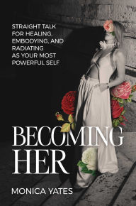 Pdf download book Becoming HER: Straight Talk for Healing, Embodying, and Radiating as Your Most Powerful Self  (English Edition) by Monica Yates