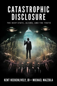 Title: Catastrophic Disclosure: The Deep State, Aliens, and the Truth, Author: Kent Heckenlively JD