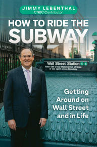 Title: How to Ride the Subway: Getting Around on Wall Street and in Life, Author: Jimmy Lebenthal