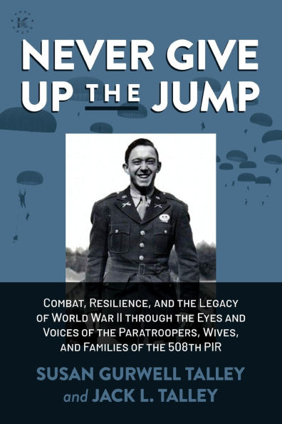 Never Give Up the Jump: Combat, Resilience, and Legacy of World War II:...through Eyes Voices Paratroopers, Wives, Families 508th PIR