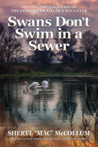 Title: Swans Don't Swim in a Sewer: Solving the Cold Case of the Flint River Killer's Daughter, Author: Sheryl 