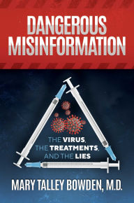 Title: Dangerous Misinformation: The Virus, the Treatments, and the Lies, Author: Mary Talley Bowden M.D.