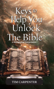 Title: Keys to Help You Unlock the Bible, A Metaphysical Interpretation, Author: Tim