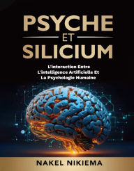 Title: Psyche et Silicium: L'INTERACTION ENTRE L'INTELLIGENCE ARTIFICIELLE ET LA PSYCHOLOGIE HUMAINE, Author: Nakel Nikiema