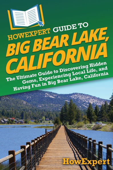 HowExpert Guide to Big Bear Lake, California: The Ultimate Discovering Hidden Gems, Experiencing Local Life, and Having Fun California