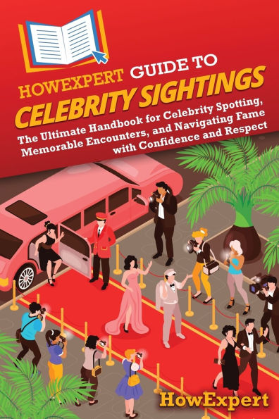 HowExpert Guide to Celebrity Sightings: The Ultimate Handbook for Spotting, Memorable Encounters, and Navigating Fame with Confidence Respect