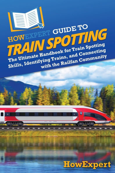 HowExpert Guide to Train Spotting: the Ultimate Handbook for Spotting Skills, Identifying Trains, and Connecting with Railfan Community