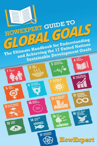 HowExpert Guide to Global Goals: the Ultimate Handbook for Understanding and Achieving 17 United Nations Sustainable Development Goals