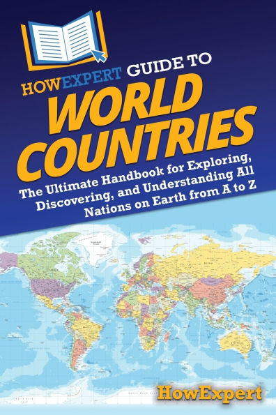 HowExpert Guide to World Countries: The Ultimate Handbook for Exploring, Discovering, and Understanding All Nations on Earth from A Z